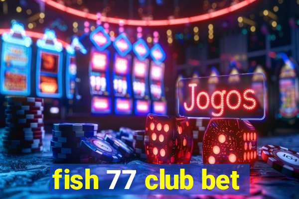 fish 77 club bet